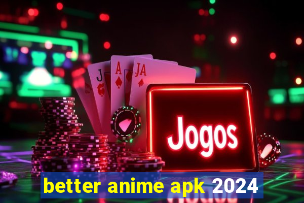 better anime apk 2024